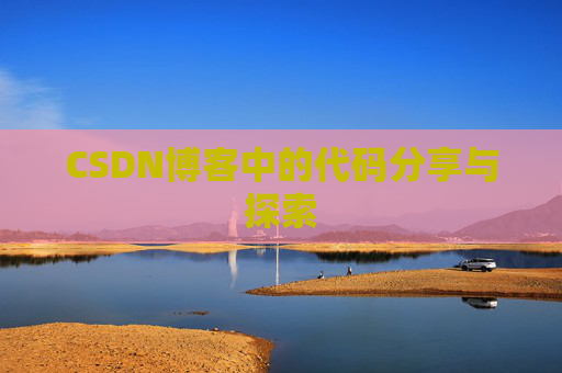 CSDN博客中的代码分享与探索 CSDN博客中的代码分享与探索