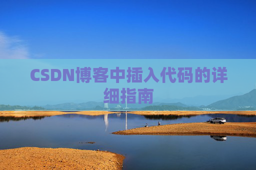 CSDN博客中插入代码的详细指南 CSDN博客中插入代码的详细指南